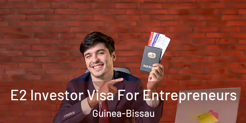  E2 Investor Visa For Entrepreneurs Guinea-Bissau