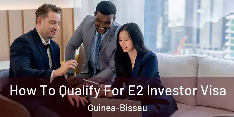  How To Qualify For E2 Investor Visa Guinea-Bissau